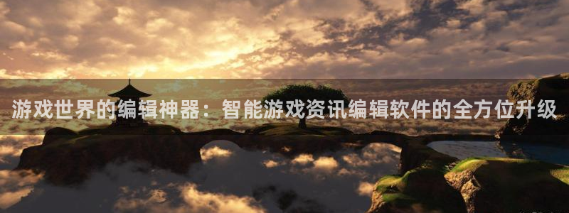 鼎点娱乐在线登录：游戏世界的编辑神器：智能游戏资讯编辑软件的