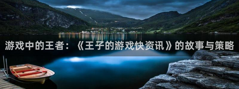 鼎点娱乐的意思：游戏中的王者：《王子的游戏快资讯》的故事与策