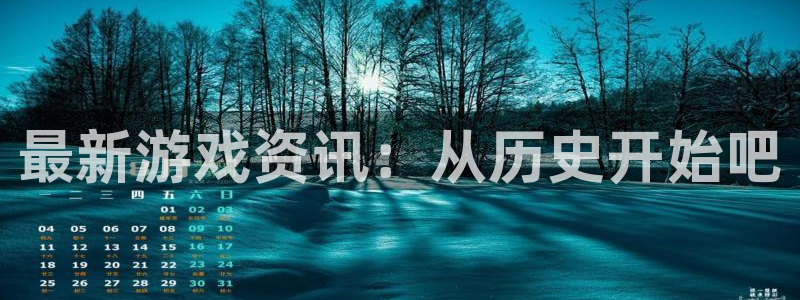 鼎点娱乐测速登陆：最新游戏资讯：从历史开始吧