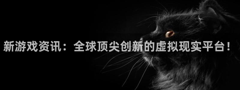 手机版鼎点娱乐客户端下载：新游戏资讯：全球顶尖创新的虚拟现实