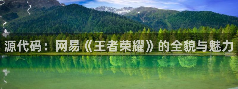 鼎点娱乐app下载|下载地址：源代码：网易《王者荣耀》的全貌